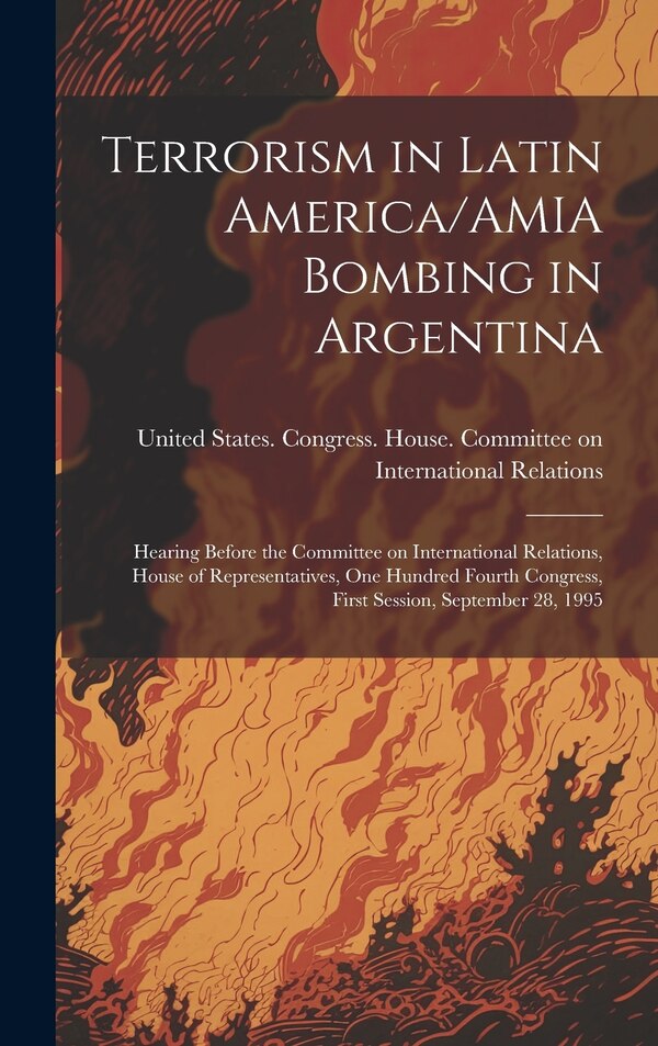 Terrorism in Latin America/AMIA Bombing in Argentina by United States Congress House Commi, Hardcover | Indigo Chapters