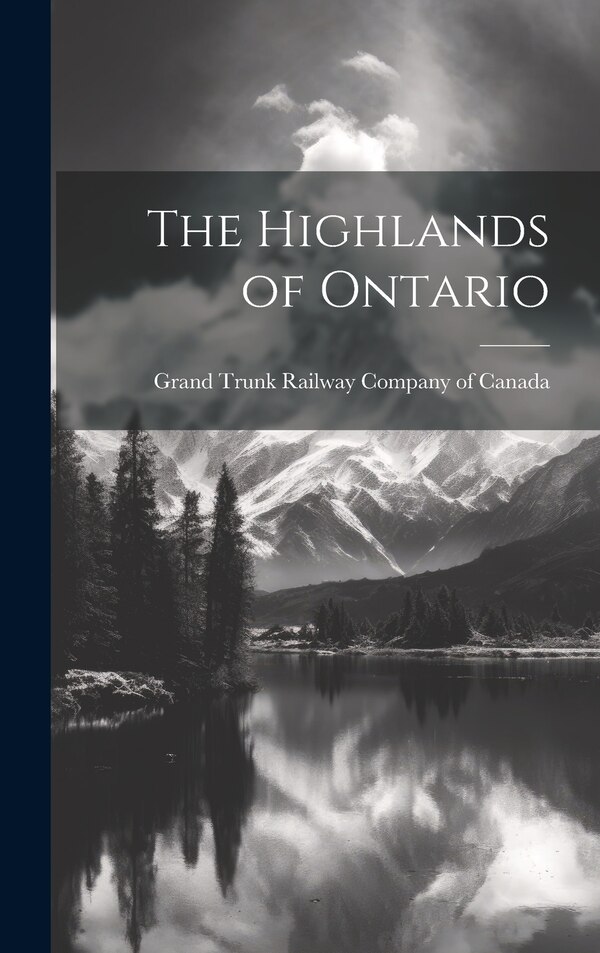 The Highlands of Ontario by Grand Trunk Railway Company Of Canada, Hardcover | Indigo Chapters
