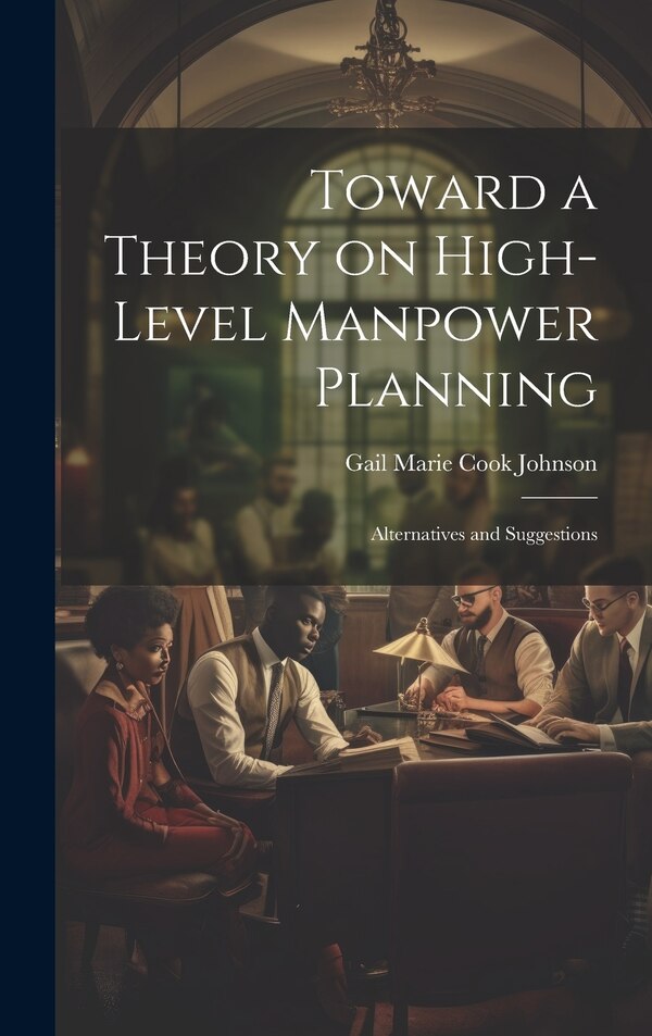 Toward a Theory on High-level Manpower Planning by Gail Marie Cook Johnson, Hardcover | Indigo Chapters