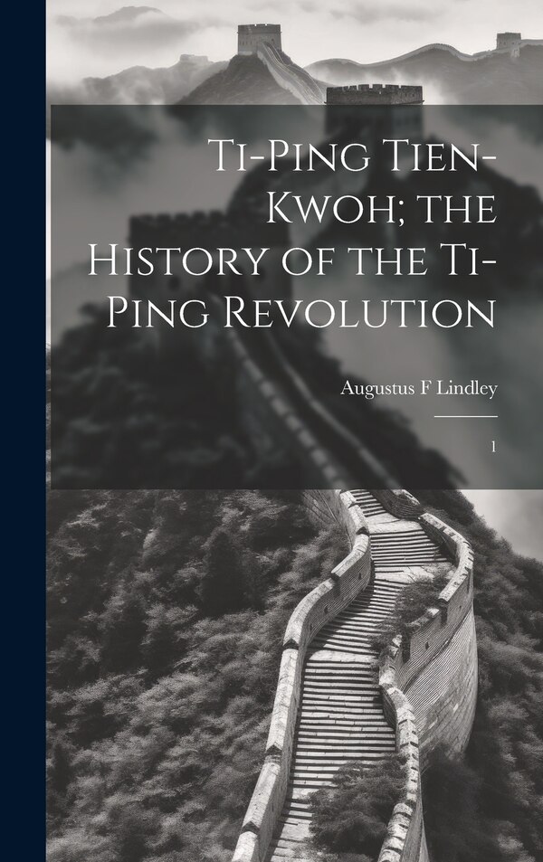 Ti-ping Tien-kwoh; the History of the Ti-ping Revolution by Augustus F Lindley, Hardcover | Indigo Chapters