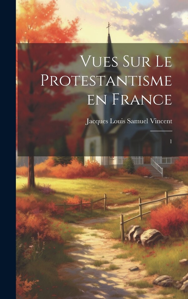 Vues sur le protestantisme en France by Jacques Louis Samuel Vincent, Hardcover | Indigo Chapters