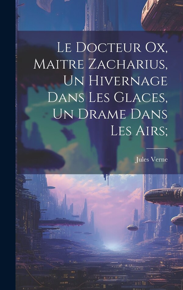 Le Docteur Ox Maitre Zacharius Un hivernage dans les glaces Un drame dans les airs; by JULES VERNE, Hardcover | Indigo Chapters