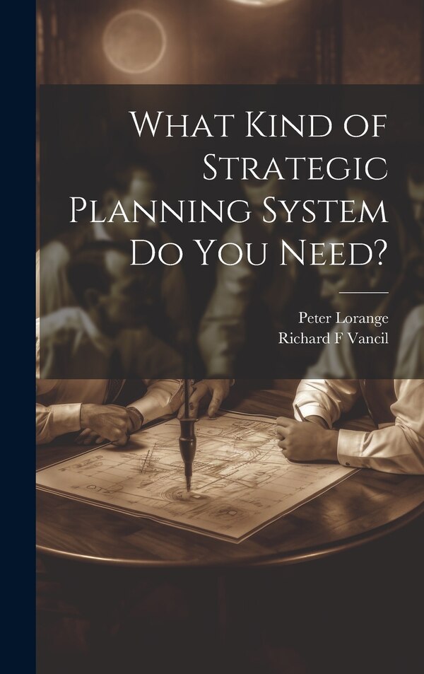 What Kind of Strategic Planning System do you Need? by Peter Lorange, Hardcover | Indigo Chapters