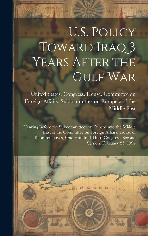 U.S. Policy Toward Iraq 3 Years After the Gulf War by United States Congress House Commi, Hardcover | Indigo Chapters