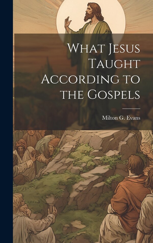 What Jesus Taught According to the Gospels by Milton G Evans, Hardcover | Indigo Chapters