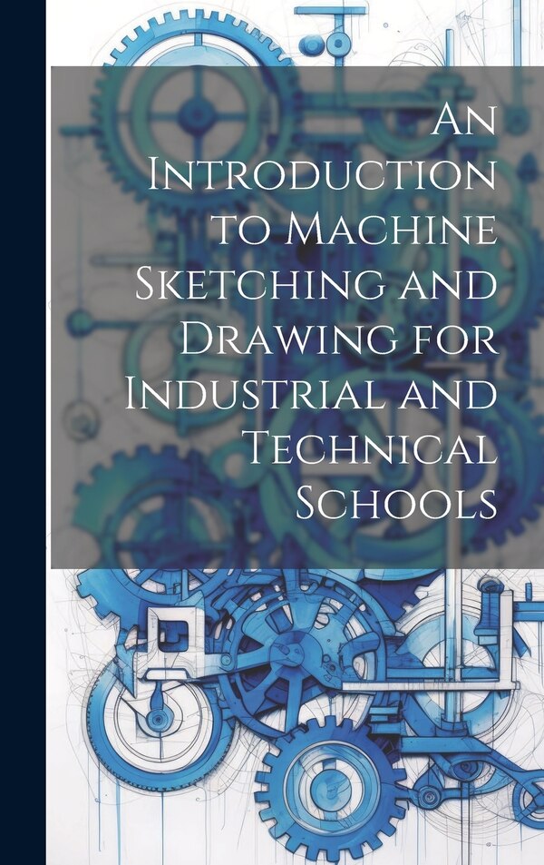 An Introduction to Machine Sketching and Drawing for Industrial and Technical Schools by Anonymous, Hardcover | Indigo Chapters