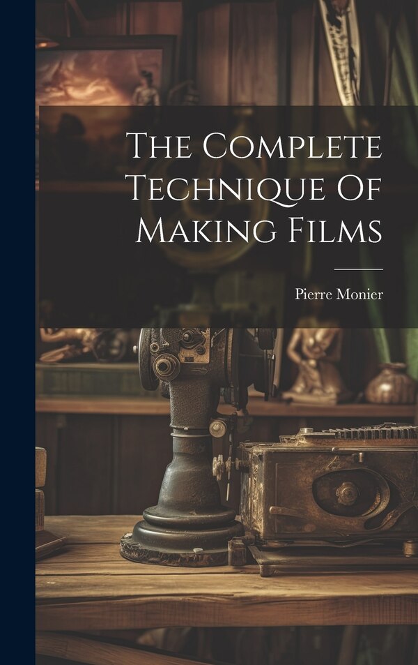 The Complete Technique Of Making Films by Pierre Monier, Hardcover | Indigo Chapters