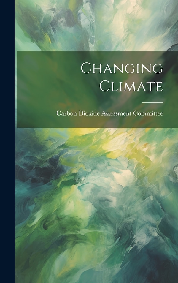 Changing Climate by Carbon Dioxide Assessment Committee, Hardcover | Indigo Chapters