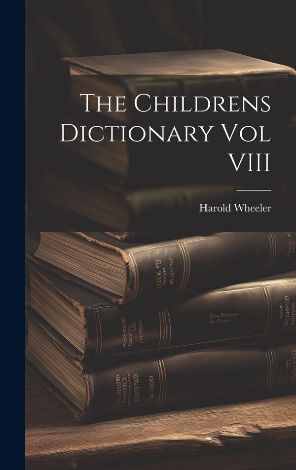 The Childrens Dictionary Vol VIII by Harold Wheeler, Hardcover | Indigo Chapters