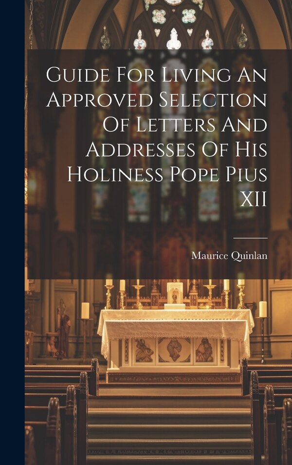 Guide For Living An Approved Selection Of Letters And Addresses Of His Holiness Pope Pius XII by Maurice Quinlan, Hardcover | Indigo Chapters