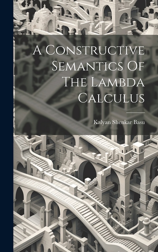 A Constructive Semantics Of The Lambda Calculus by Kalyan Shenkar Basu, Hardcover | Indigo Chapters