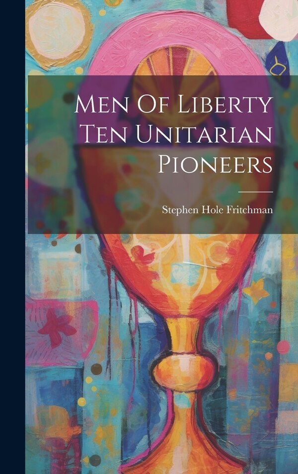 Men Of Liberty Ten Unitarian Pioneers by Stephen Hole Fritchman, Hardcover | Indigo Chapters