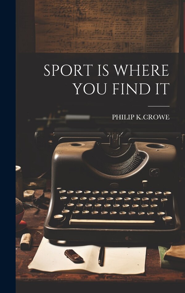 Sport Is Where You Find It by Philip K Crowe, Hardcover | Indigo Chapters