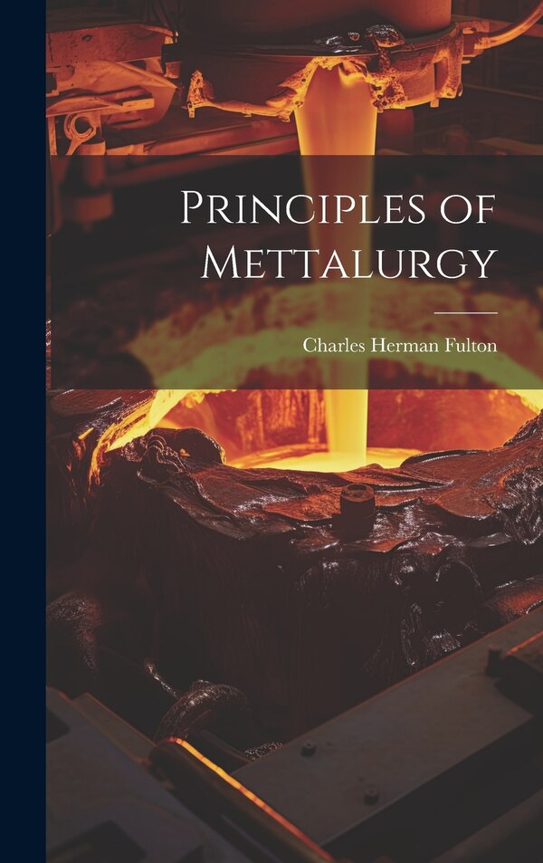 Principles of Mettalurgy by Charles Herman Fulton, Hardcover | Indigo Chapters