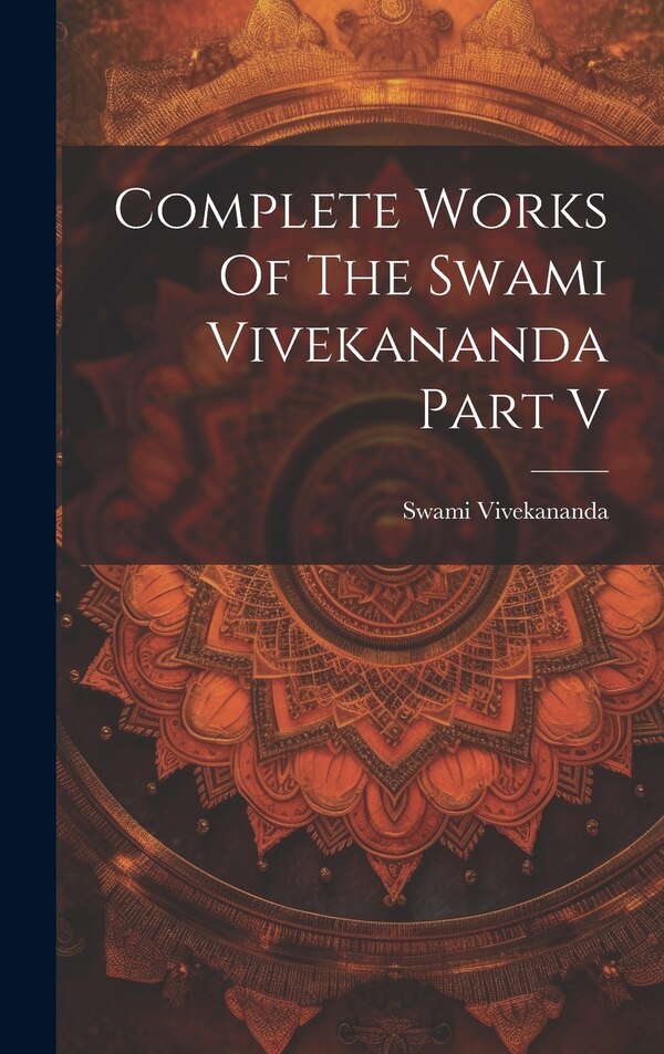 Complete Works Of The Swami Vivekananda Part V, Hardcover | Indigo Chapters