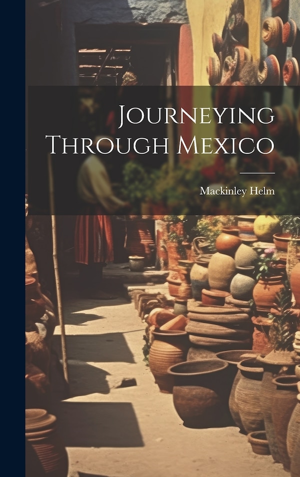 Journeying Through Mexico by Mackinley Helm, Hardcover | Indigo Chapters