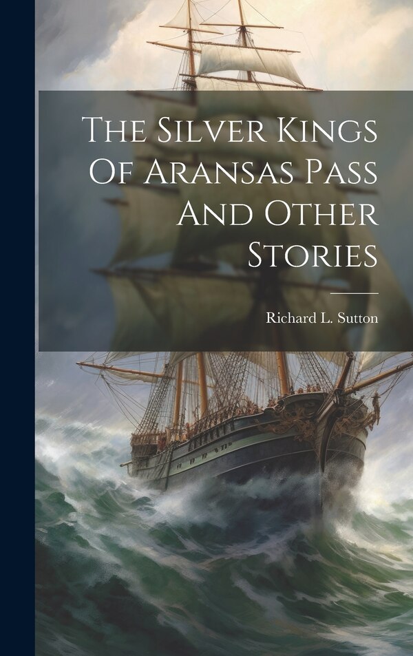The Silver Kings Of Aransas Pass And Other Stories by Richard L Sutton, Hardcover | Indigo Chapters