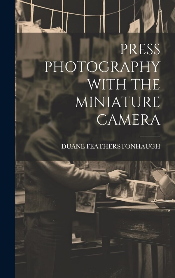 Press Photography with the Miniature Camera by Duane Featherstonhaugh, Hardcover | Indigo Chapters