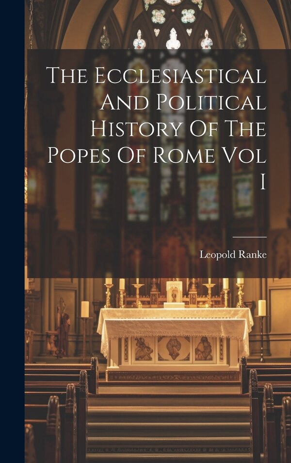 The Ecclesiastical And Political History Of The Popes Of Rome Vol I by Leopold Von Ranke, Hardcover | Indigo Chapters