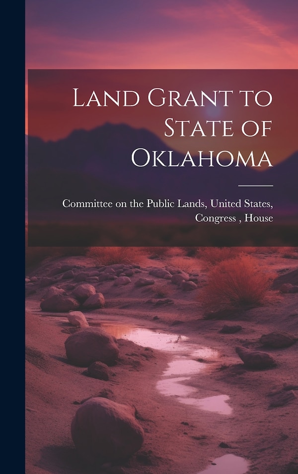 Land Grant to State of Oklahoma by Unite Committee on the Public Lands, Hardcover | Indigo Chapters