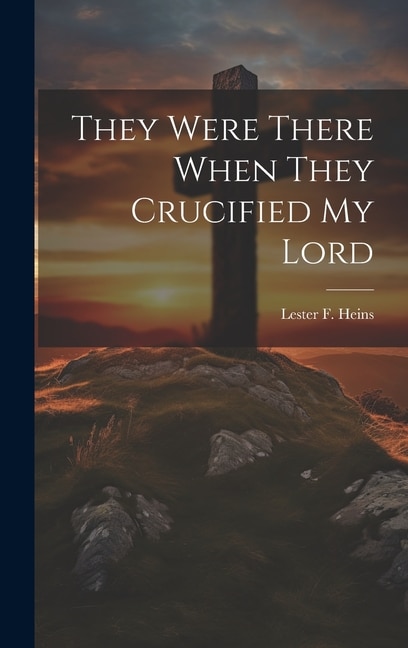 They Were There When They Crucified My Lord by Lester F Heins, Hardcover | Indigo Chapters