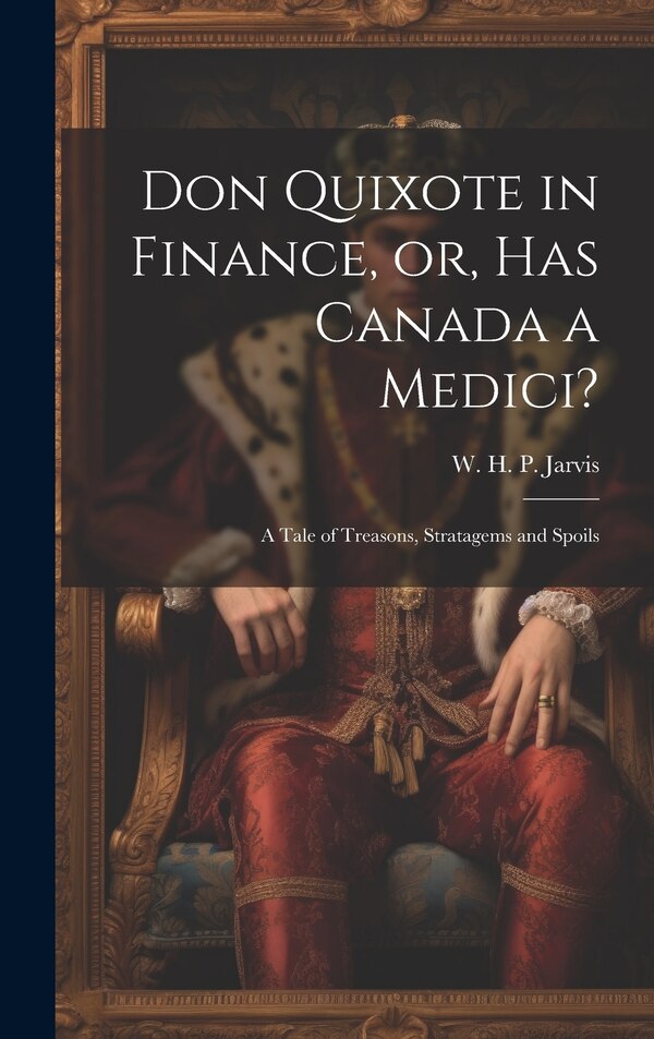 Don Quixote in Finance or Has Canada a Medici? by W H P 1876-1944 Jarvis, Hardcover | Indigo Chapters