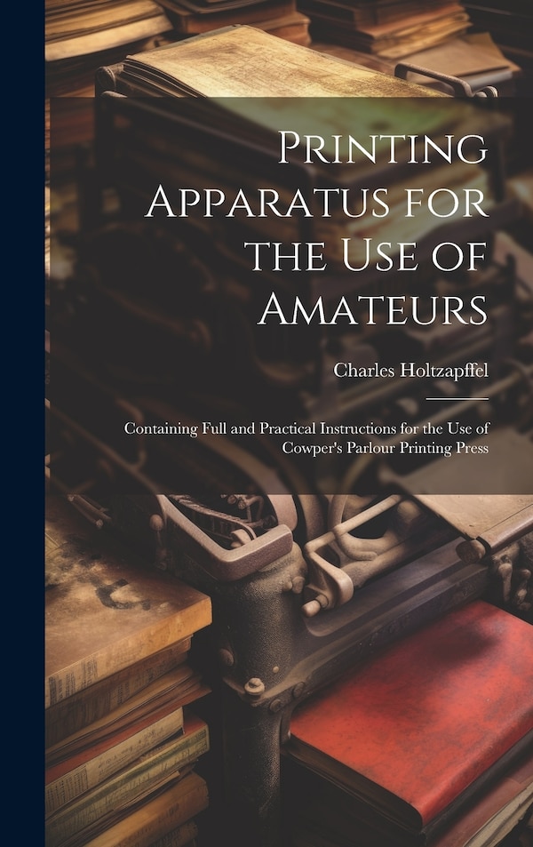Printing Apparatus for the use of Amateurs by Charles Holtzapffel, Hardcover | Indigo Chapters