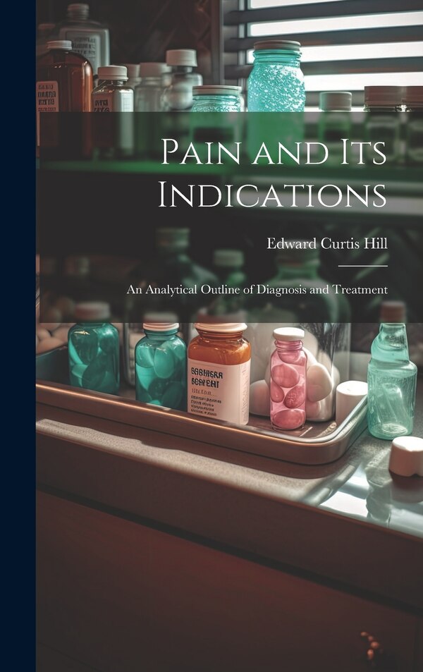 Pain and Its Indications by Edward Curtis Hill, Hardcover | Indigo Chapters