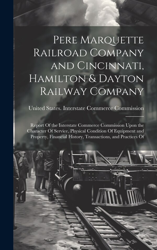 Pere Marquette Railroad Company and Cincinnati Hamilton & Dayton Railway Company by United States Interstate Commerce Co, Hardcover
