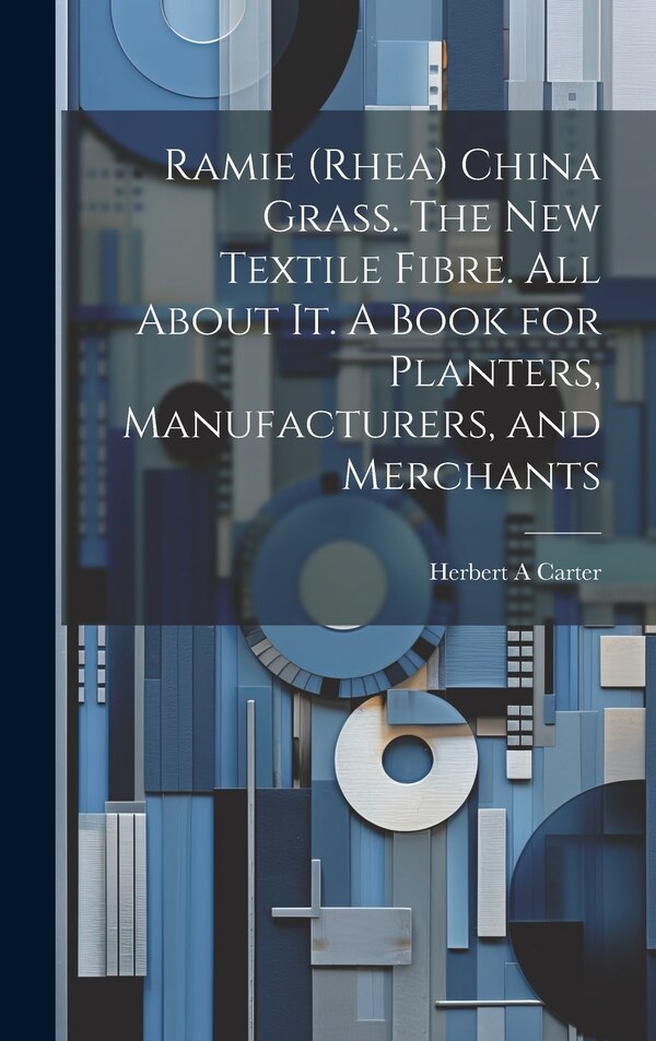 Ramie (rhea) China Grass. The new Textile Fibre. All About it. A Book for Planters Manufacturers and Merchants by Herbert A Carter, Hardcover