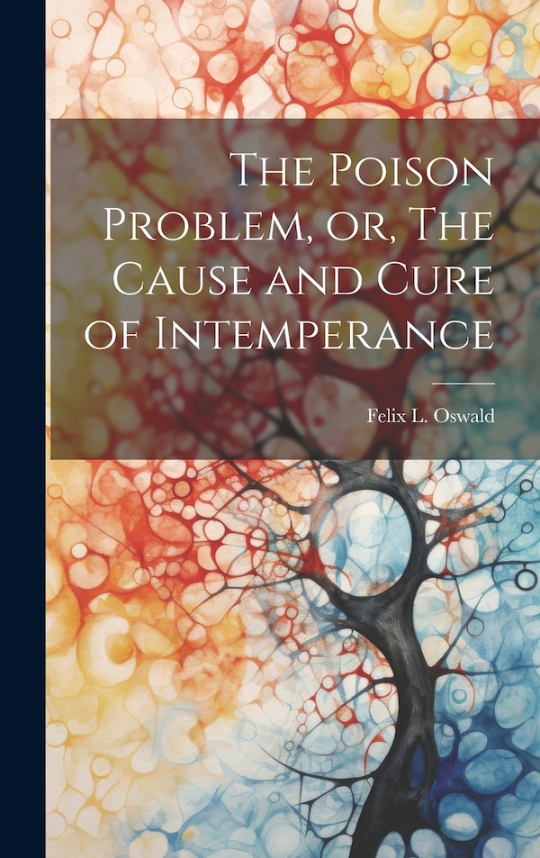 The Poison Problem or The Cause and Cure of Intemperance by Felix L 1845-1906 Oswald, Hardcover | Indigo Chapters