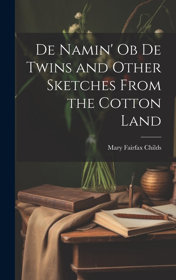 De Namin' ob de Twins and Other Sketches From the Cotton Land by Mary Fairfax Childs, Hardcover | Indigo Chapters