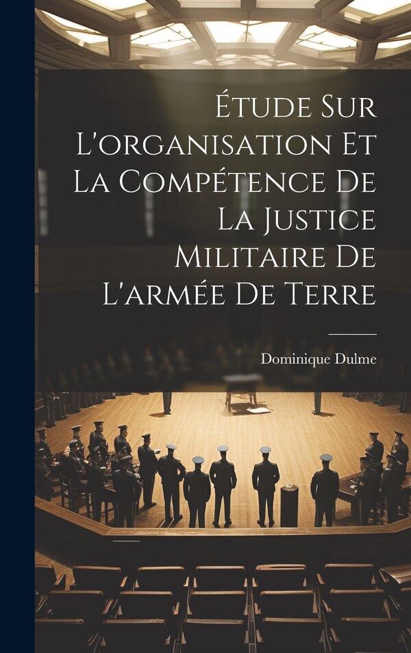 Étude Sur L'organisation Et La Compétence De La Justice Militaire De L'armée De Terre by Dominique Dulme, Hardcover | Indigo Chapters