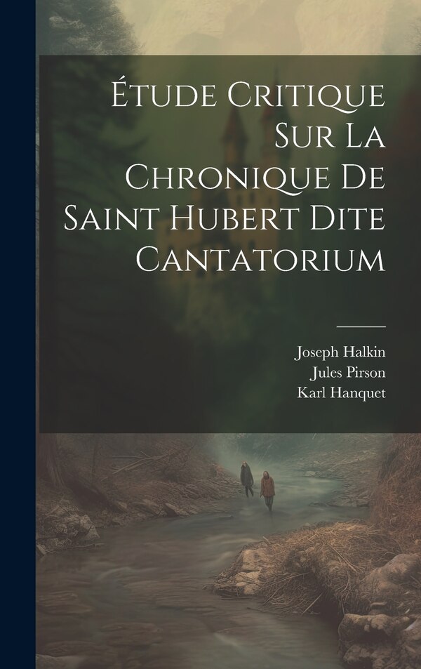 Étude Critique Sur La Chronique De Saint Hubert Dite Cantatorium by Joseph Halkin, Hardcover | Indigo Chapters