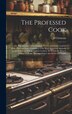The Professed Cook; or The Modern art of Cookery Pastry and Confectionary Made Plain and Easy. Consisting of the Most Approved Methods by B Clermont