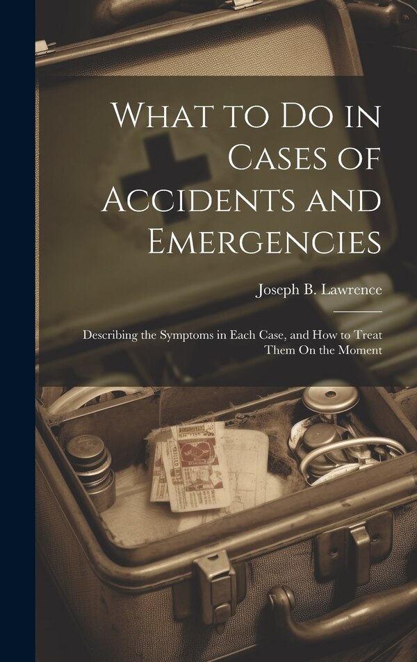 What to Do in Cases of Accidents and Emergencies by Joseph B Lawrence, Hardcover | Indigo Chapters
