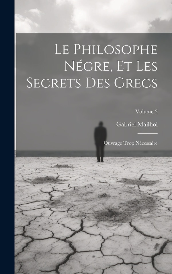 Le Philosophe Négre Et Les Secrets Des Grecs by Gabriel Mailhol, Hardcover | Indigo Chapters