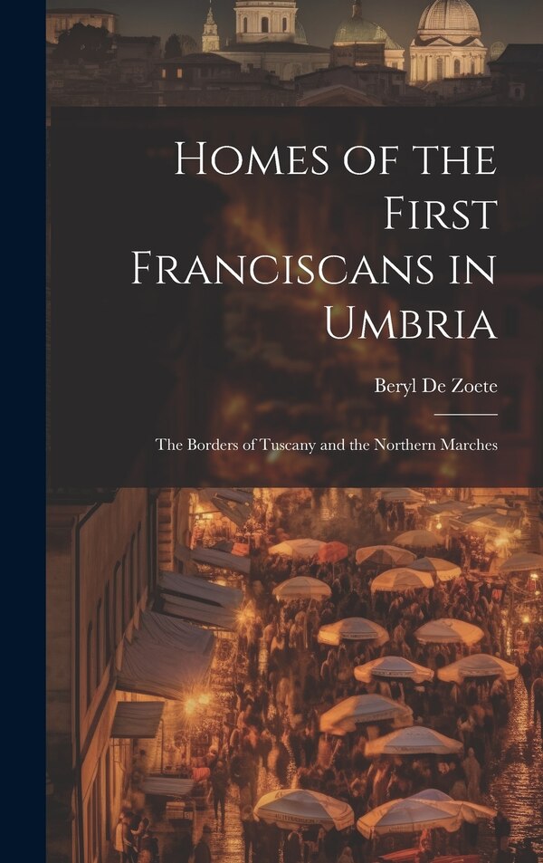 Homes of the First Franciscans in Umbria by Beryl De Zoete, Hardcover | Indigo Chapters