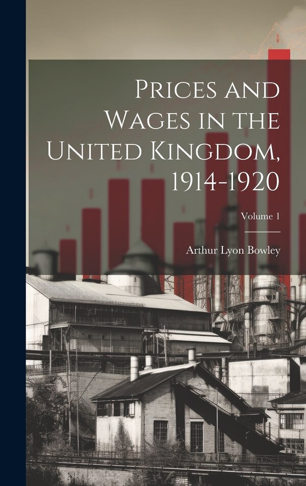Prices and Wages in the United Kingdom 1914-1920; Volume 1 by Arthur Lyon Bowley, Hardcover | Indigo Chapters