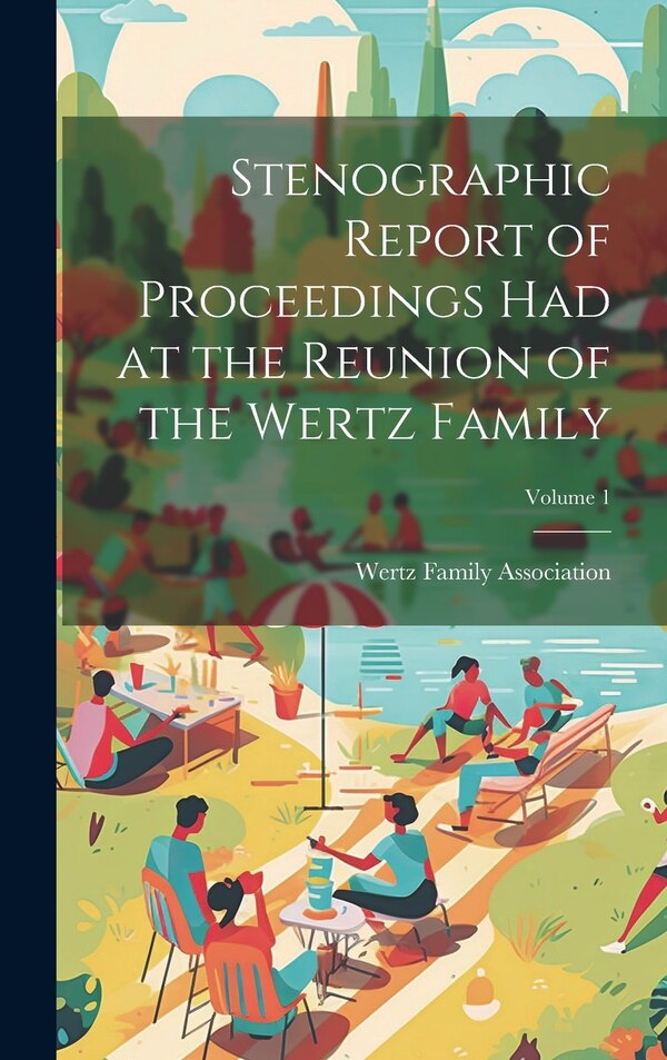 Stenographic Report of Proceedings Had at the Reunion of the Wertz Family; Volume 1 by Wertz Family Association, Hardcover | Indigo Chapters