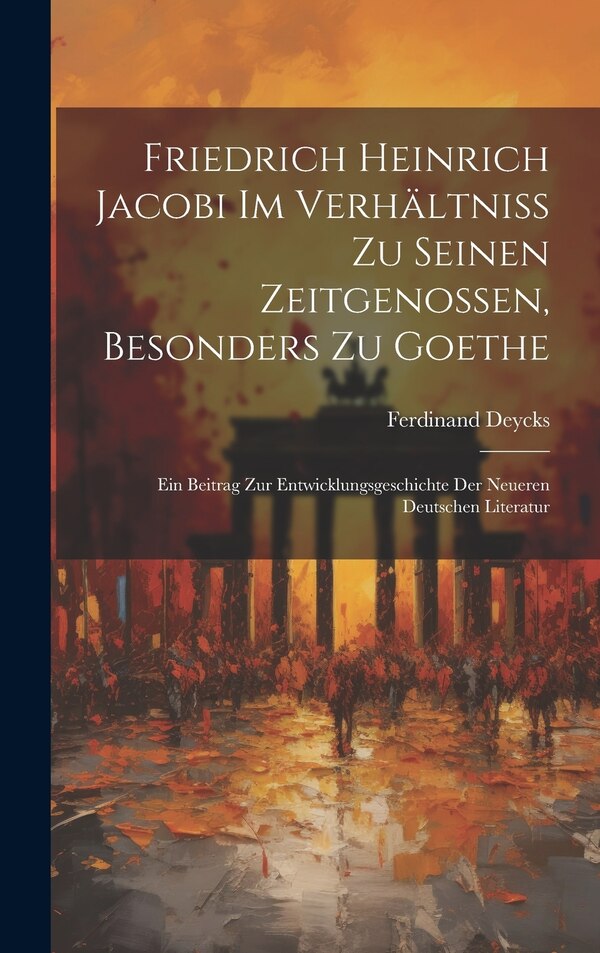 Friedrich Heinrich Jacobi im Verhältniss zu seinen Zeitgenossen besonders zu Goethe by Ferdinand Deycks, Hardcover | Indigo Chapters