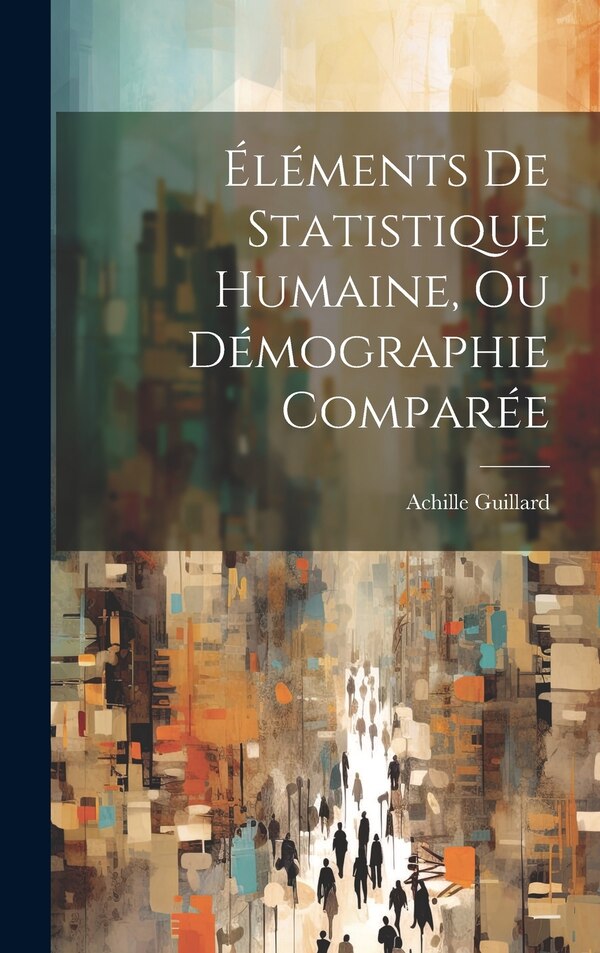 Éléments De Statistique Humaine Ou Démographie Comparée by Achille Guillard, Hardcover | Indigo Chapters