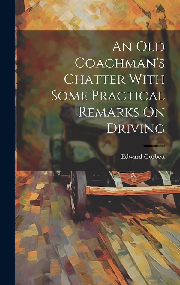 An Old Coachman's Chatter With Some Practical Remarks On Driving by Edward Corbett, Hardcover | Indigo Chapters