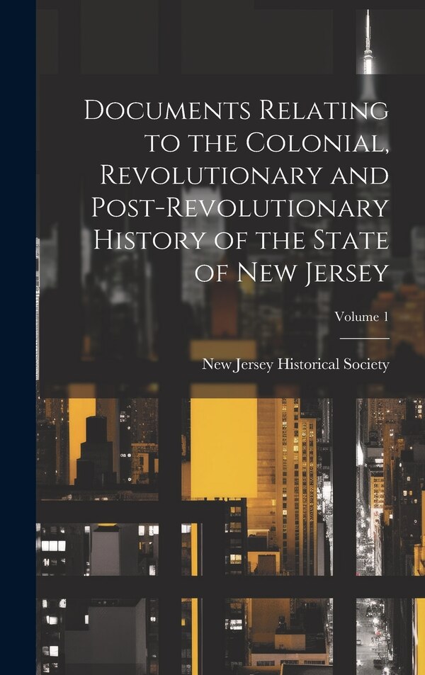Documents Relating to the Colonial Revolutionary and Post-Revolutionary History of the State of New Jersey; Volume 1 | Indigo Chapters