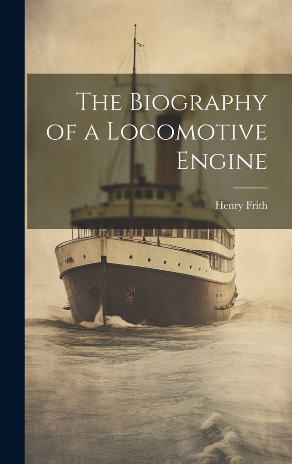 The Biography of a Locomotive Engine by Henry Frith, Hardcover | Indigo Chapters