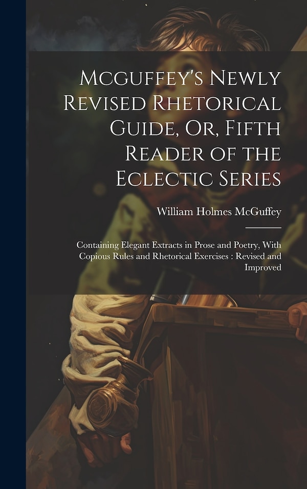 Mcguffey's Newly Revised Rhetorical Guide Or Fifth Reader of the Eclectic Series by William Holmes McGuffey, Hardcover | Indigo Chapters
