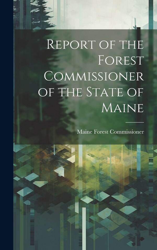Report of the Forest Commissioner of the State of Maine by Maine Forest Commissioner, Hardcover | Indigo Chapters