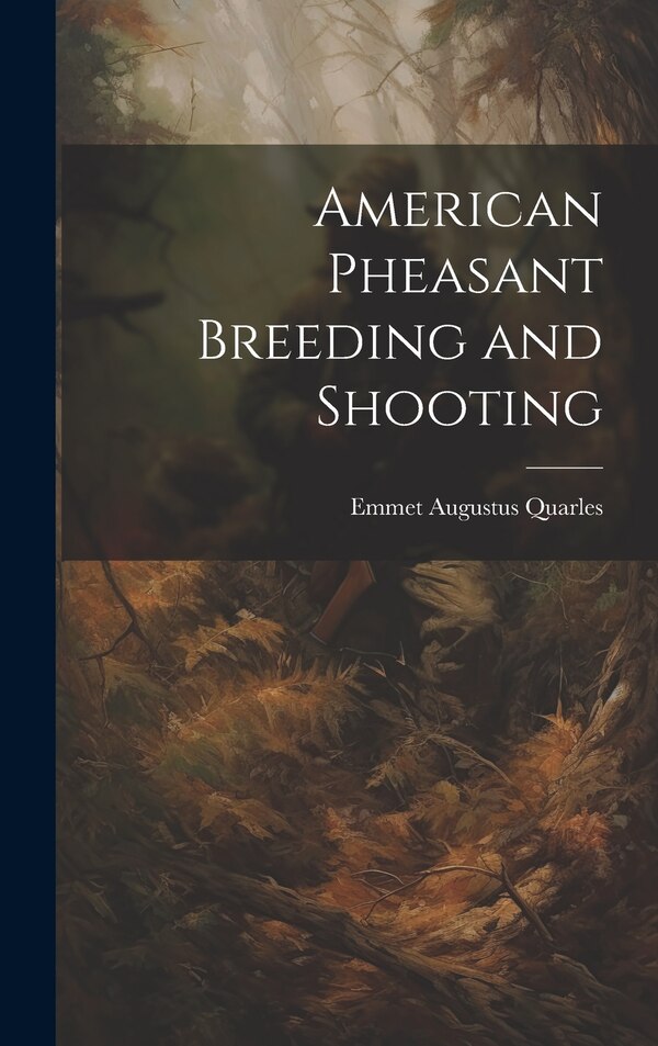 American Pheasant Breeding and Shooting by Emmet Augustus Quarles, Hardcover | Indigo Chapters