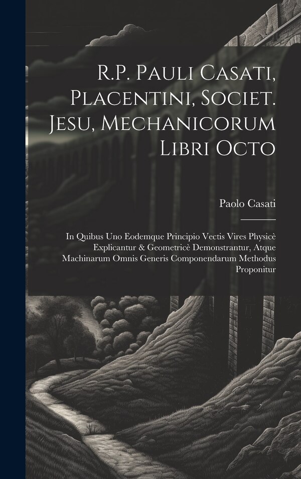 R.P. Pauli Casati Placentini Societ. Jesu Mechanicorum Libri Octo by Paolo Casati, Hardcover | Indigo Chapters
