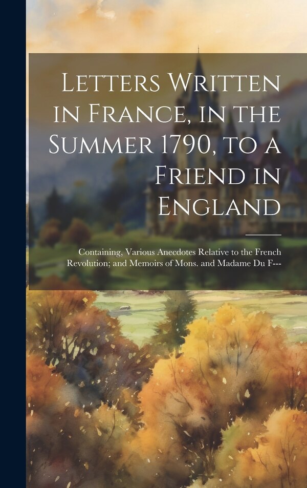 Letters Written in France in the Summer 1790 to a Friend in England by Anonymous, Hardcover | Indigo Chapters